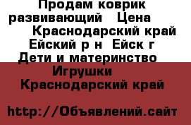 Продам коврик развивающий › Цена ­ 1 400 - Краснодарский край, Ейский р-н, Ейск г. Дети и материнство » Игрушки   . Краснодарский край